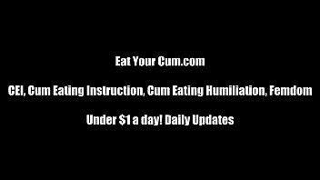 Eat your cum until you are addicted to it CEI