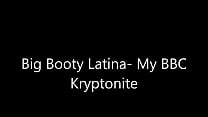 Big Booty Latina- My BBC Kyrptonite