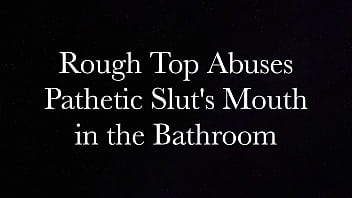 Rough Top Pathetic Slut's Mouth in the Bathroom