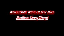 Awesome Blow Job- Hot Wife Swallows Every Drop!
